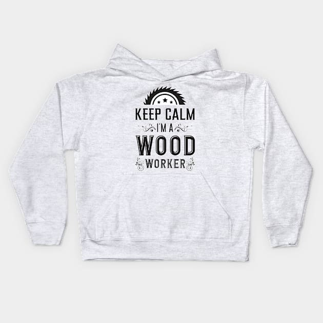 Keep Calm I´m A Wood Worker Woodworker Wood Kids Hoodie by T-Shirt.CONCEPTS